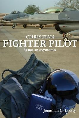 Christian Fighter Pilot is not an Oxymoron by Dowty, Jonathan