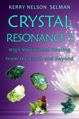 Crystal Resonance 2: High Vibrational Healing from the Earth and Beyond by Nelson Selman, Kerry