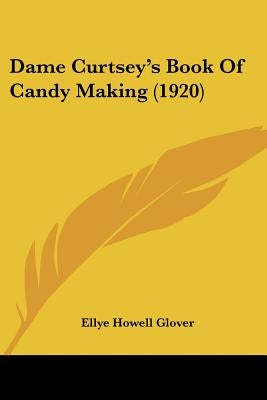 Dame Curtsey's Book Of Candy Making (1920) by Glover, Ellye Howell