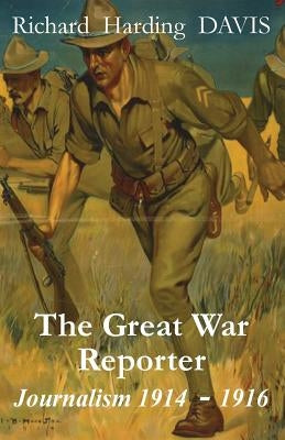 The Great War Reporter: Journalism 1914-1916 by Davis, Richard Harding