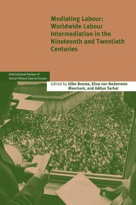 Mediating Labour: Worldwide Labour Intermediation in the Nineteenth and Twentieth Centuries by Bosma, Ulbe