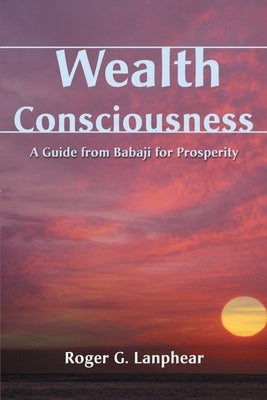 Wealth Consciousness: A Guide from Babaji for Prosperity by Lanphear, Roger G.