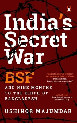 India's Secret War: Bsf and Nine Months to the Birth of Bangladesh by Majumdar, Ushinor