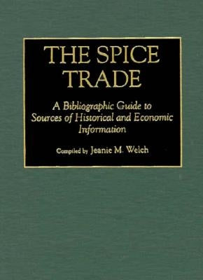 The Spice Trade: A Bibliographic Guide to Sources of Historical and Economic Information by Welch, Jeanie M.