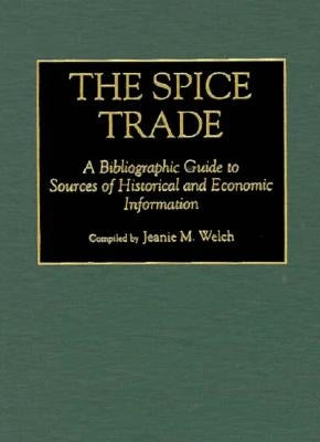 The Spice Trade: A Bibliographic Guide to Sources of Historical and Economic Information by Welch, Jeanie M.
