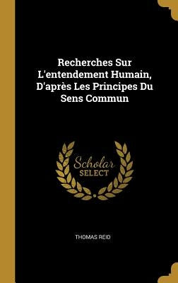 Recherches Sur L'entendement Humain, D'après Les Principes Du Sens Commun by Reid, Thomas