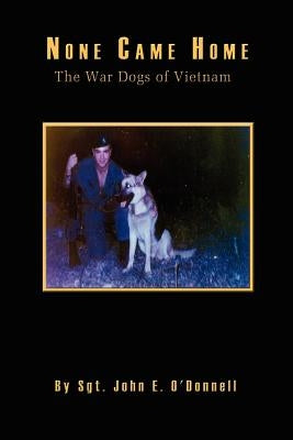 None Came Home: The War Dogs of Vietnam by O'Donnell, John E.