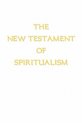 The New Testament of Spiritualism by Ross, Alan E.