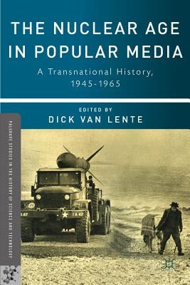 The Nuclear Age in Popular Media: A Transnational History, 1945-1965 by Van Lente, Dick