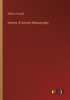 History of Ancient Manuscripts by Forsyth, William