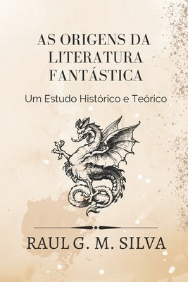 As Origens da Literatura Fantástica: Um Estudo Histórico e Teórico by Silva, Raul G. M.