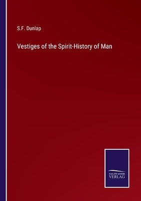 Vestiges of the Spirit-History of Man by Dunlap, S. F.