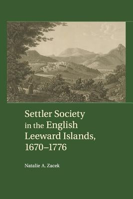 Settler Society in the English Leeward Islands, 1670-1776 by Zacek, Natalie A.