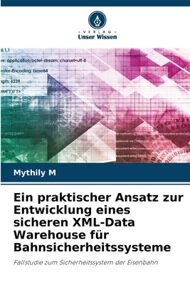 Ein praktischer Ansatz zur Entwicklung eines sicheren XML-Data Warehouse für Bahnsicherheitssysteme by M, Mythily