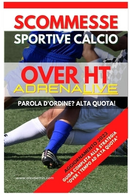 Scommesse Sportive Calcio Over 0,5 ADRENALIVE: Guida Completa alla Strategia Over 0,5 1 Tempo ad Alta Quota by Alexbettin