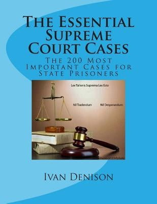 The Essential Supreme Court Cases: The 200 Most Important Cases for State Prisoners by Denison, Ivan