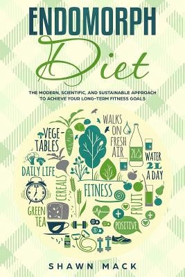 Endomorph Diet: The Modern, Scientific, and Sustainable Approach to Achieve Your Long-Term Fitness Goals by Mack, Shawn