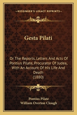 Gesta Pilati: Or the Reports, Letters and Acts of Pontius Pilate, Procurator of Judea, with an Account of His Life and Death (1880) by Pilate, Pontius