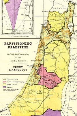 Partitioning Palestine: British Policymaking at the End of Empire by Sinanoglou, Penny