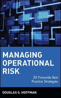 Managing Operational Risk: 20 Firmwide Best Practice Strategies by Hoffman, Douglas G.