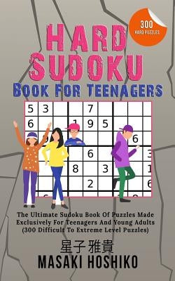 Hard Sudoku Book For Teenagers: The Ultimate Sudoku Book Of Puzzles Made Exclusively For Teenagers And Young Adults (300 Difficult To Extreme Level Pu by Hoshiko, Masaki