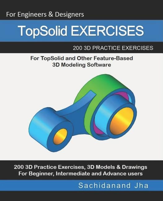 TopSolid EXERCISES: 200 3D Practice Drawings For TopSolid and Other Feature-Based 3D Modeling Software by Jha, Sachidanand