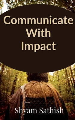 Communicate with Impact by Sathish, Shyam