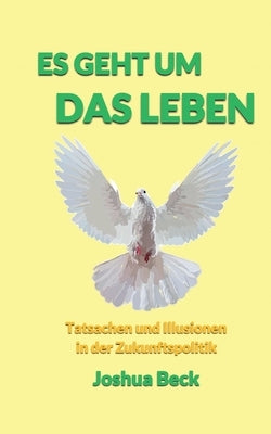 Es geht um das Leben: Tatsachen und Illusionen in der Zukunftspolitik by Beck, Joshua
