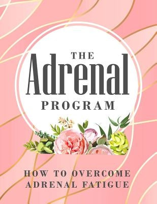 The Adrenal Program: How To Beat Adrenal Fatigue by Byrne, Ange