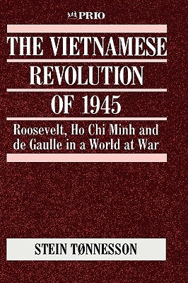 The Vietnamese Revolution of 1945: Roosevelt, Ho Chi Minh and de Gaulle in a World at War by Tnnesson, Stein