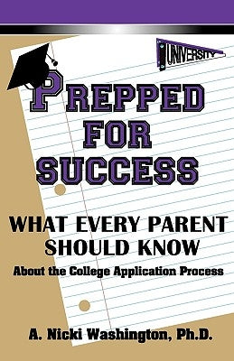 Prepped for Success: What Every Parent Should Know about the College Application Process by Washington, A. Nicki