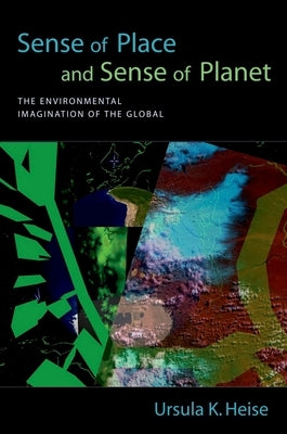 Sense of Place and Sense of Planet: The Environmental Imagination of the Global by Heise, Ursula K.