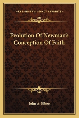 Evolution of Newman's Conception of Faith by Elbert, John A.