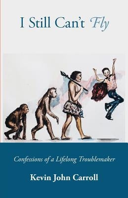 I Still Can't Fly: Confessions of a Lifelong Troublemaker by Carroll, Kevin John