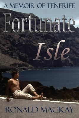 Fortunate Isle: A Memoir of Tenerife by MacKay, Ronald