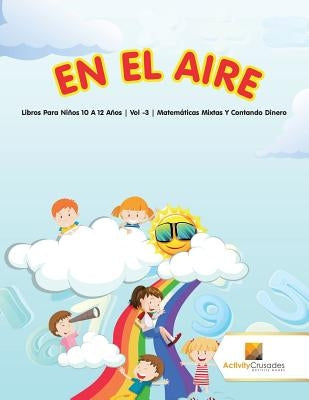 En El Aire: Libros Para Niños 10 A 12 Años Vol -3 Matemáticas Mixtas Y Contando Dinero by Activity Crusades