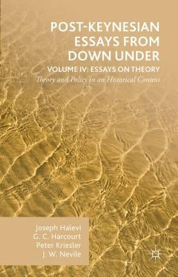 Post-Keynesian Essays from Down Under Volume IV: Essays on Theory: Theory and Policy in an Historical Context by Harcourt, G.