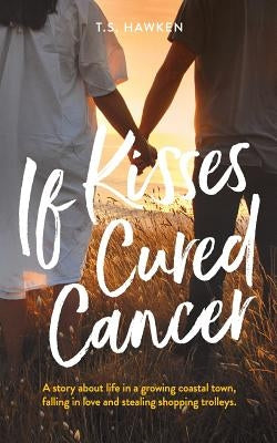 If Kisses Cured Cancer by Hawken, T. S.