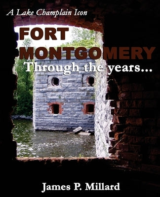 Fort Montgomery Through the Years: A Pictorial History of the Great Stone Fort on Lake Champlain by Millard, James P.