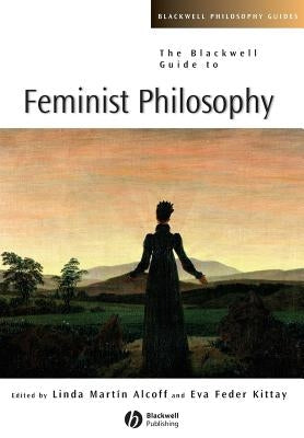 The Blackwell Guide to Feminist Philosophy by Kittay, Eva Feder