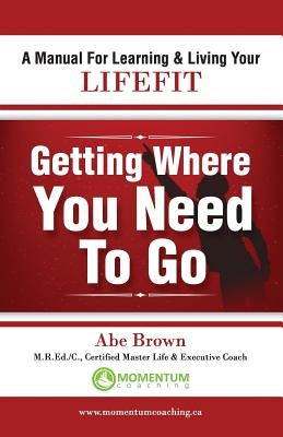 Getting Where You Need to Go by Brown, Abe