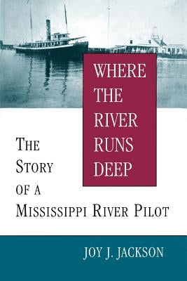 Where the River Runs Deep: The Story of a Mississippi River Pilot by Jackson, Joy J.