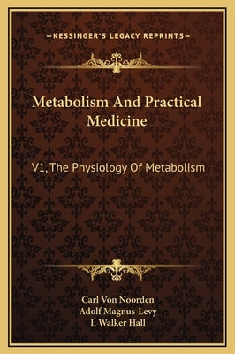 Metabolism and Practical Medicine: V1, the Physiology of Metabolism by Noorden, Carl Von