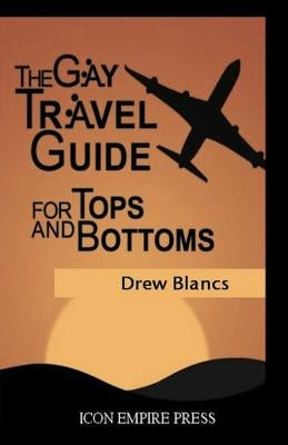 The Gay Travel Guide For Tops And Bottoms by Blancs, Drew