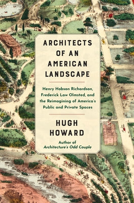 Architects of an American Landscape: Henry Hobson Richardson, Frederick Law Olmsted, and the Reimagining of America's Public and Private Spaces by Howard, Hugh