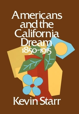 Americans and the California Dream: 1850-1915 by Starr, Kevin