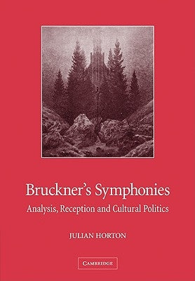 Bruckner's Symphonies: Analysis, Reception and Cultural Politics by Horton, Julian