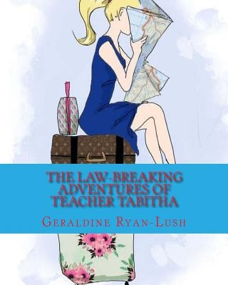 The Law-Breaking Adventures Of Teacher Tabitha: 978-0-9947339-6-2 by Ryan-Lush, Geraldine