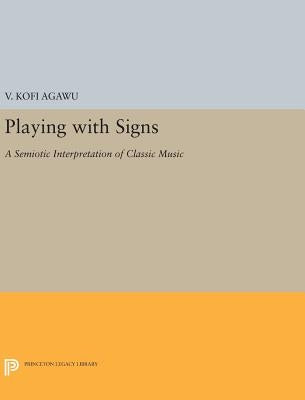 Playing with Signs: A Semiotic Interpretation of Classic Music by Agawu, V. Kofi