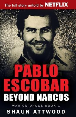 Pablo Escobar: Beyond Narcos by Attwood, Shaun